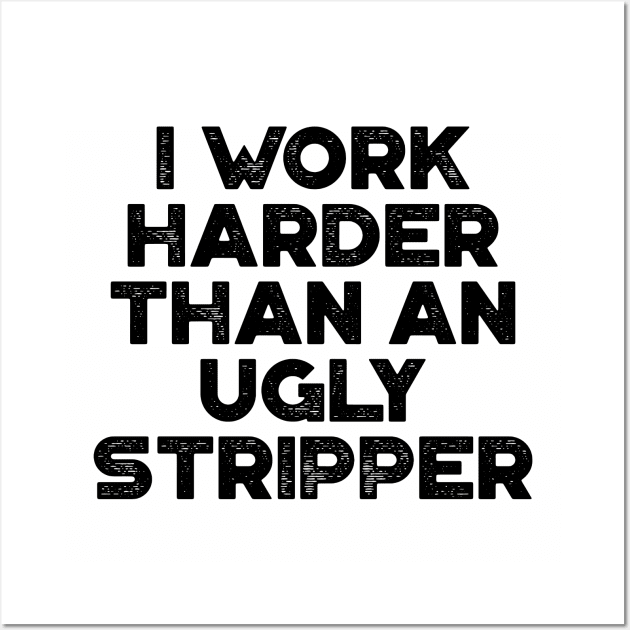 I Work Harder Than An Ugly Stripper Funny Wall Art by truffela